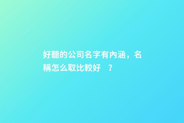 好聽的公司名字有內涵，名稱怎么取比較好？